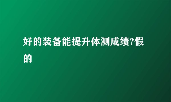 好的装备能提升体测成绩?假的