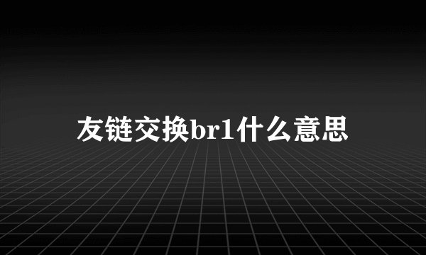 友链交换br1什么意思