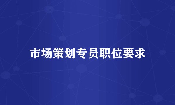 市场策划专员职位要求