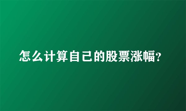 怎么计算自己的股票涨幅？