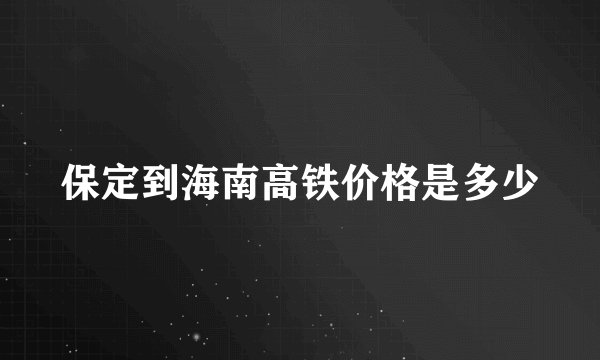 保定到海南高铁价格是多少