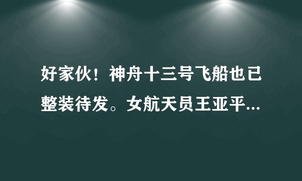 好家伙！神舟十三号飞船也已整装待发。女航天员王亚平入选飞乘组