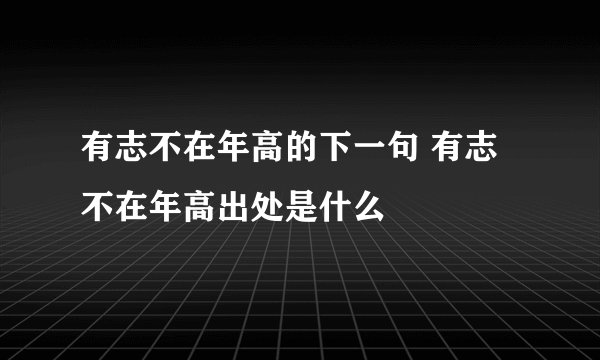 有志不在年高的下一句 有志不在年高出处是什么