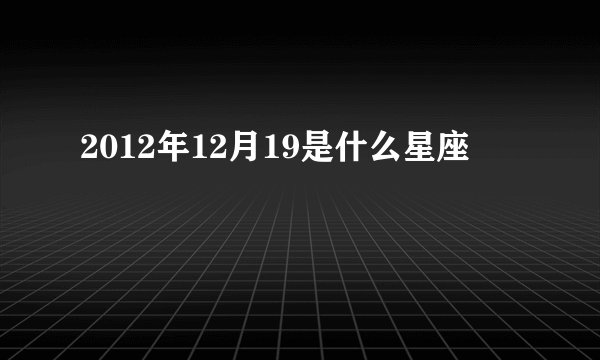 2012年12月19是什么星座
