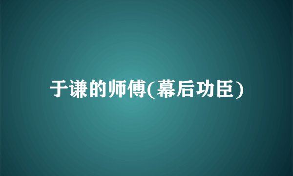 于谦的师傅(幕后功臣)