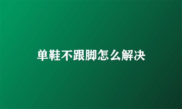 单鞋不跟脚怎么解决
