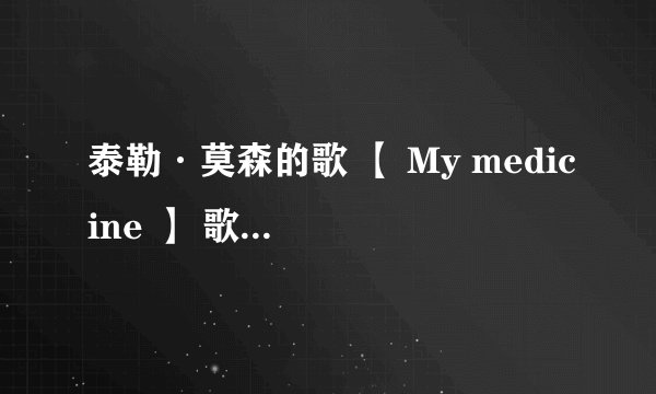 泰勒·莫森的歌 【 My medicine 】 歌词的中文意思！