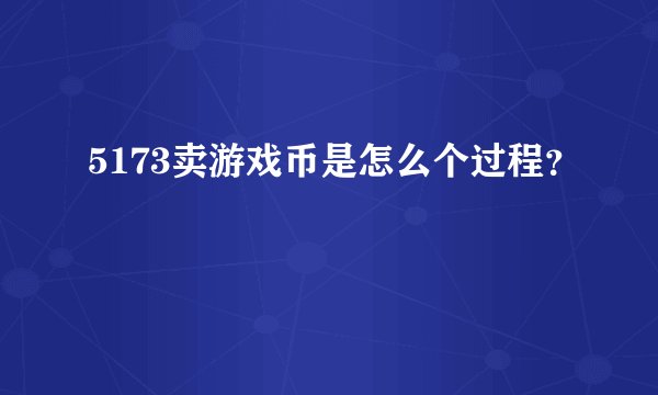 5173卖游戏币是怎么个过程？
