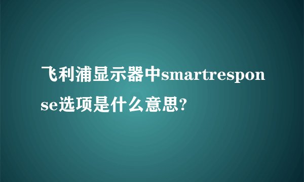 飞利浦显示器中smartresponse选项是什么意思?