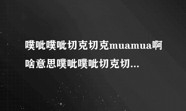噗呲噗呲切克切克muamua啊啥意思噗呲噗呲切克切克muamua啊背景音乐