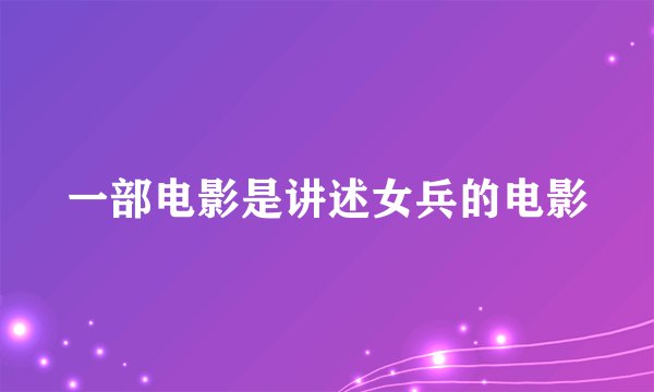 一部电影是讲述女兵的电影