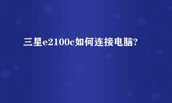 三星e2100c如何连接电脑?