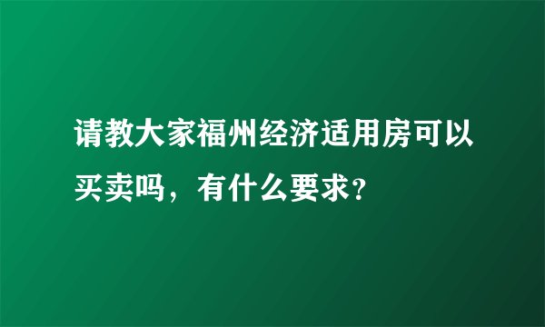请教大家福州经济适用房可以买卖吗，有什么要求？