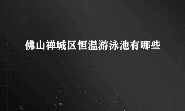 佛山禅城区恒温游泳池有哪些