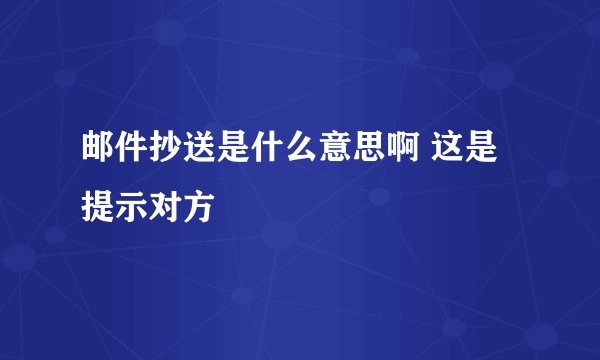 邮件抄送是什么意思啊 这是提示对方