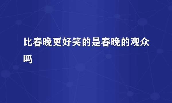 比春晚更好笑的是春晚的观众吗