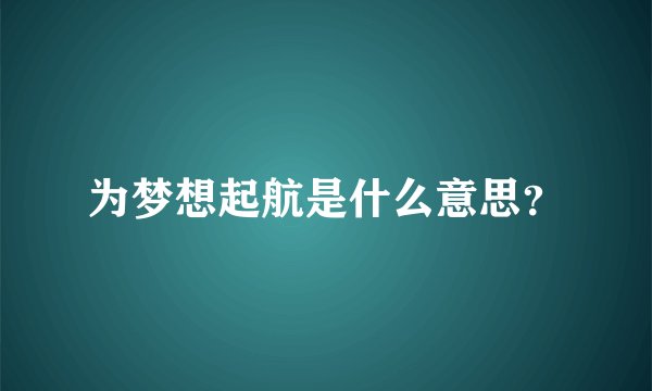 为梦想起航是什么意思？