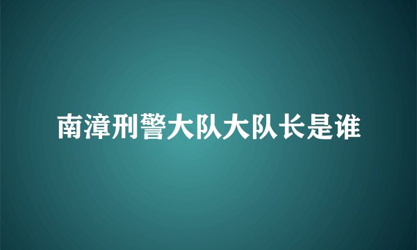 南漳刑警大队大队长是谁