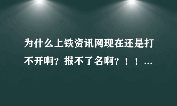 为什么上铁资讯网现在还是打不开啊？报不了名啊？！！！急急急急，急