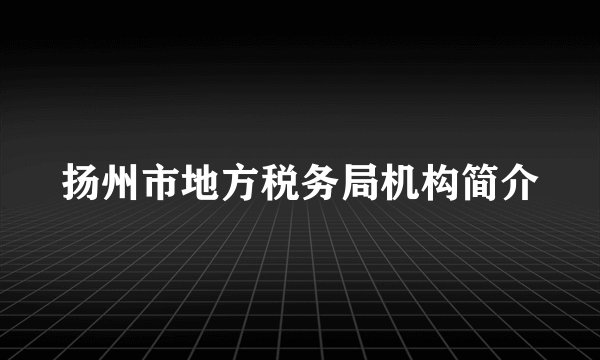 扬州市地方税务局机构简介