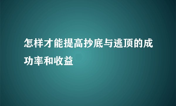 怎样才能提高抄底与逃顶的成功率和收益