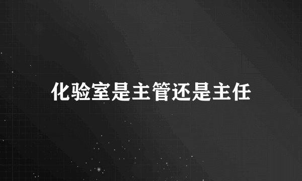 化验室是主管还是主任
