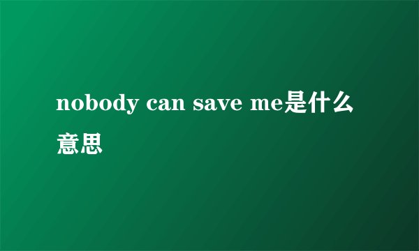 nobody can save me是什么意思