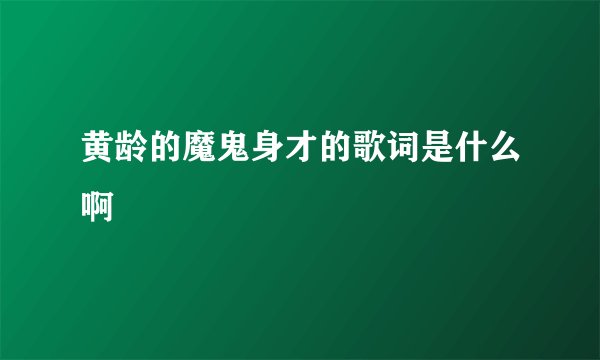 黄龄的魔鬼身才的歌词是什么啊