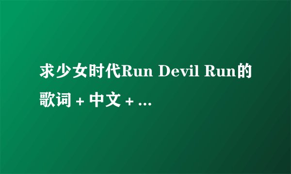 求少女时代Run Devil Run的歌词+中文+中文谐音歌词~谢谢!