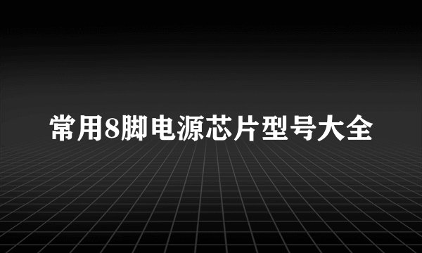 常用8脚电源芯片型号大全