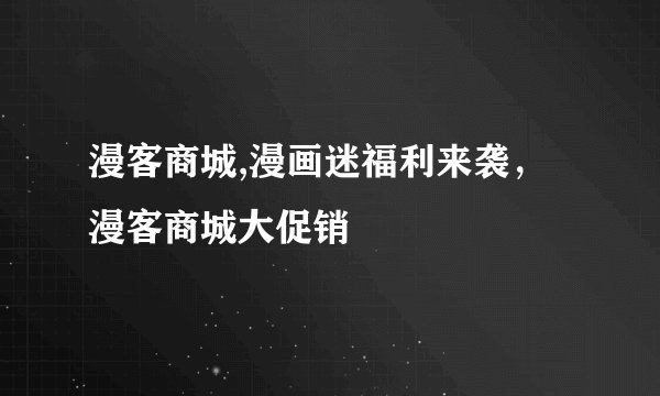 漫客商城,漫画迷福利来袭，漫客商城大促销