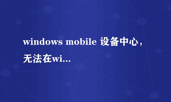 windows mobile 设备中心，无法在win7系统下正确连接设备怎么办？