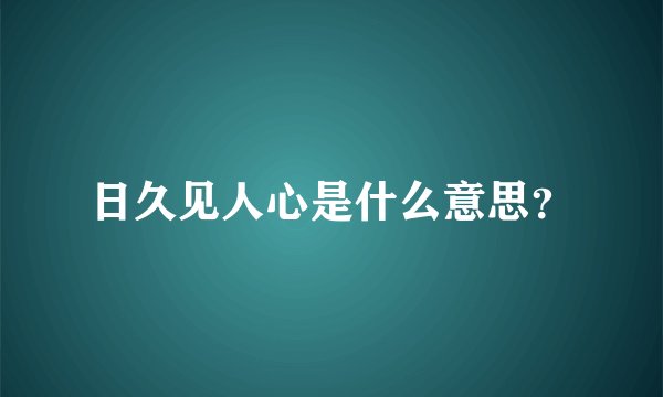 日久见人心是什么意思？