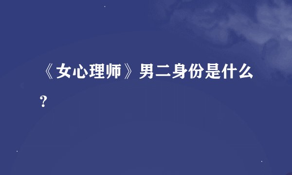 《女心理师》男二身份是什么？