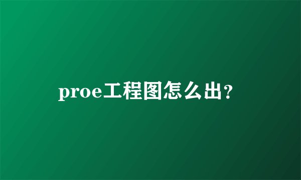 proe工程图怎么出？