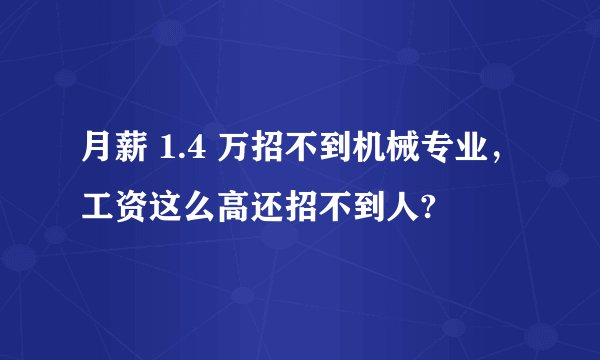 月薪 1.4 万招不到机械专业，工资这么高还招不到人?