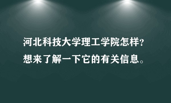 河北科技大学理工学院怎样？想来了解一下它的有关信息。