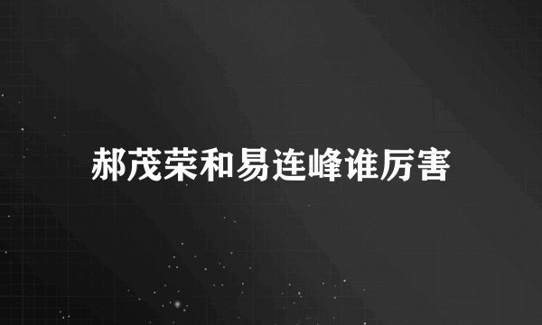 郝茂荣和易连峰谁厉害