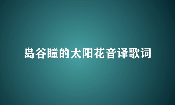 岛谷瞳的太阳花音译歌词