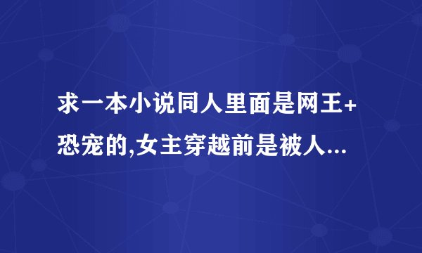 求一本小说同人里面是网王+恐宠的,女主穿越前是被人造出来的人，他在网王的世界里画了副画，是生前造他的