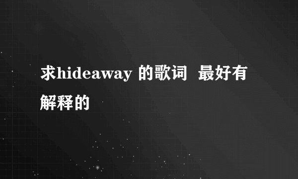 求hideaway 的歌词 最好有解释的