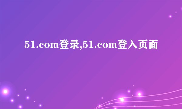 51.com登录,51.com登入页面