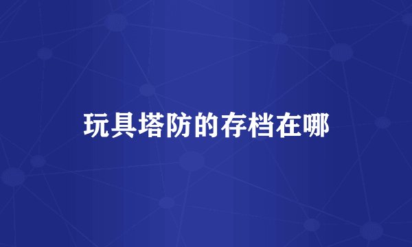 玩具塔防的存档在哪