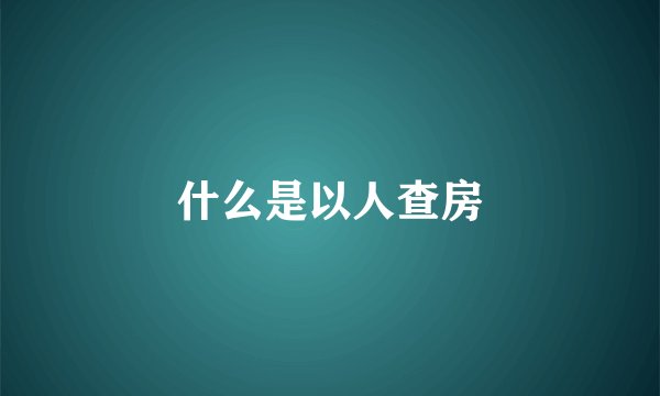 什么是以人查房