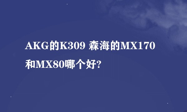 AKG的K309 森海的MX170和MX80哪个好?