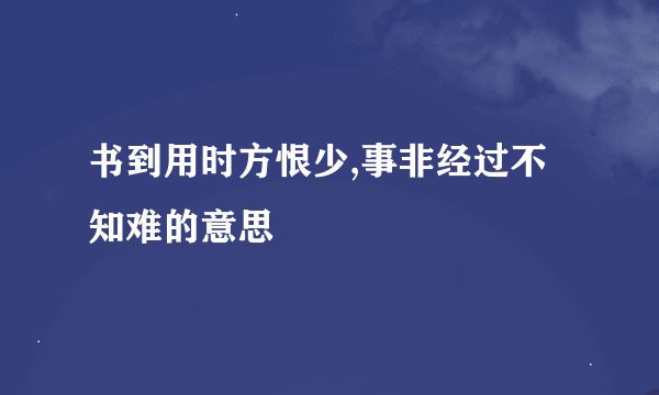 书到用时方恨少,事非经过不知难的意思