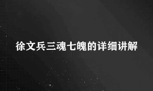 徐文兵三魂七魄的详细讲解