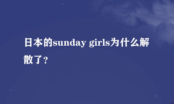 日本的sunday girls为什么解散了？