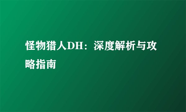 怪物猎人DH：深度解析与攻略指南