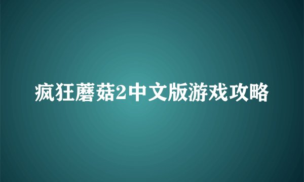 疯狂蘑菇2中文版游戏攻略